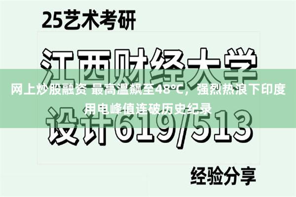 网上炒股融资 最高温飙至48℃，强烈热浪下印度用电峰值连破历史纪录