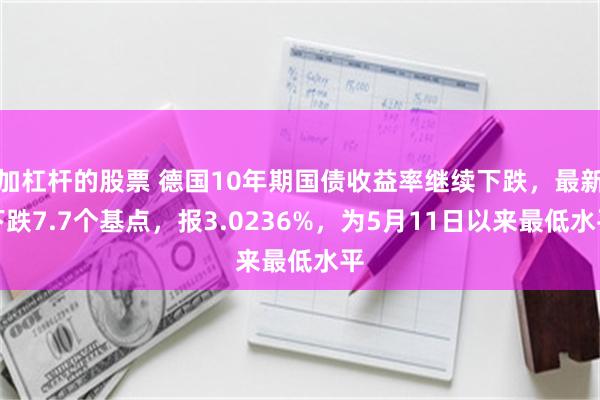 加杠杆的股票 德国10年期国债收益率继续下跌，最新下跌7.7个基点，报3.0236%，为5月11日以来最低水平
