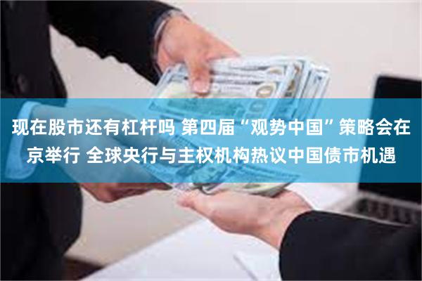 现在股市还有杠杆吗 第四届“观势中国”策略会在京举行 全球央行与主权机构热议中国债市机遇