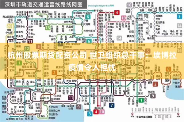 杭州股票期货配资公司 世卫组织总干事：埃博拉疫情令人担忧