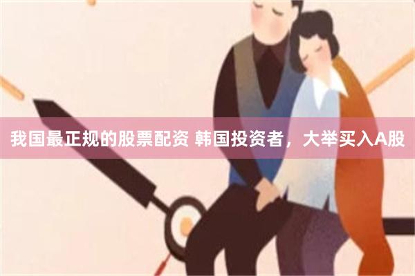 我国最正规的股票配资 韩国投资者，大举买入A股
