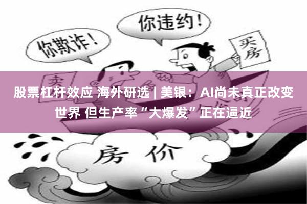 股票杠杆效应 海外研选 | 美银：AI尚未真正改变世界 但生产率“大爆发”正在逼近