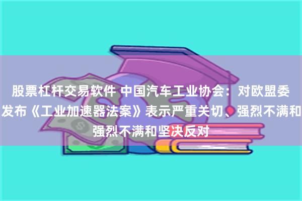 股票杠杆交易软件 中国汽车工业协会：对欧盟委员会近日发布《工业加速器法案》表示严重关切、强烈不满和坚决反对