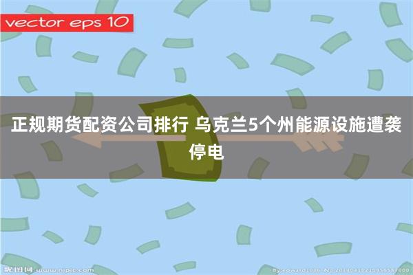 正规期货配资公司排行 乌克兰5个州能源设施遭袭停电