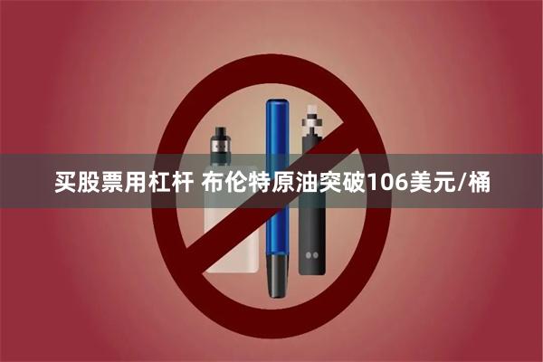 买股票用杠杆 布伦特原油突破106美元/桶
