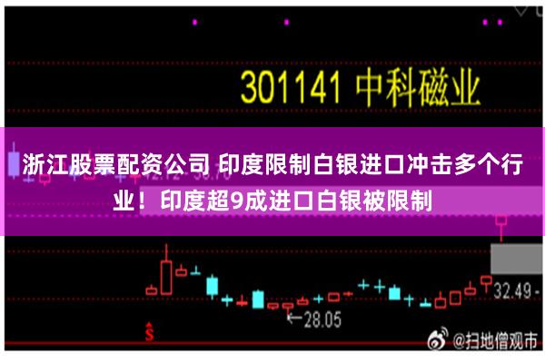 浙江股票配资公司 印度限制白银进口冲击多个行业！印度超9成进口白银被限制