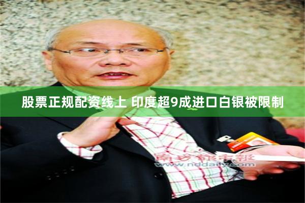 股票正规配资线上 印度超9成进口白银被限制