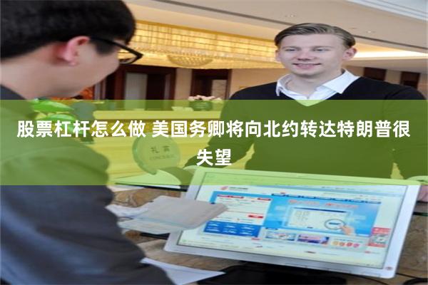 股票杠杆怎么做 美国务卿将向北约转达特朗普很失望
