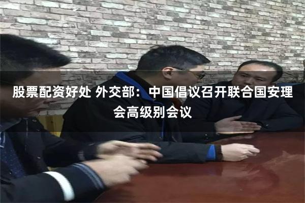 股票配资好处 外交部：中国倡议召开联合国安理会高级别会议