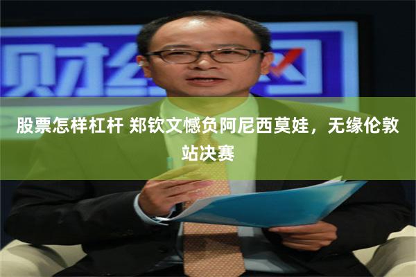 股票怎样杠杆 郑钦文憾负阿尼西莫娃，无缘伦敦站决赛