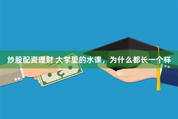 炒股配资理财 大学里的水课，为什么都长一个样