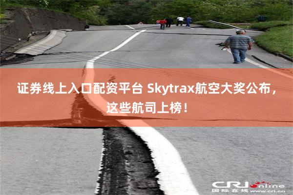 证券线上入口配资平台 Skytrax航空大奖公布，这些航司上榜！