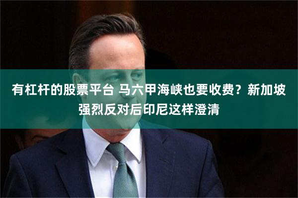 有杠杆的股票平台 马六甲海峡也要收费？新加坡强烈反对后印尼这样澄清