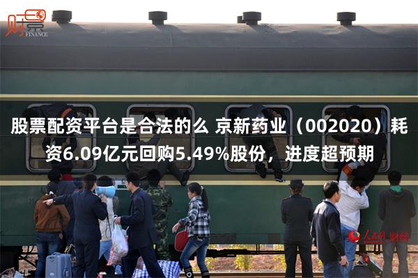 股票配资平台是合法的么 京新药业（002020）耗资6.09亿元回购5.49%股份，进度超预期