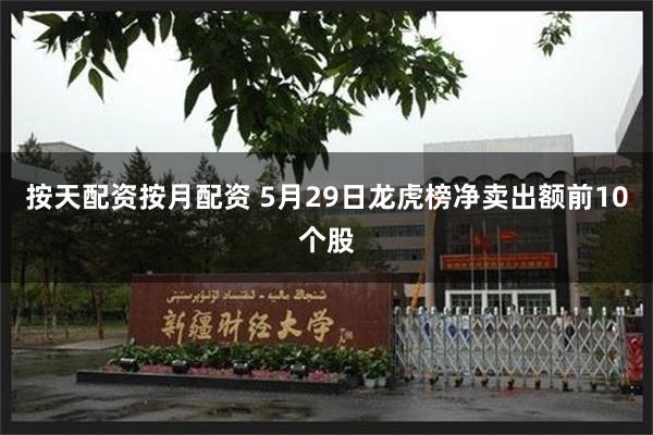 按天配资按月配资 5月29日龙虎榜净卖出额前10个股