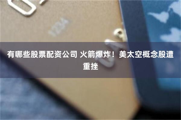 有哪些股票配资公司 火箭爆炸!美太空概念股遭重挫