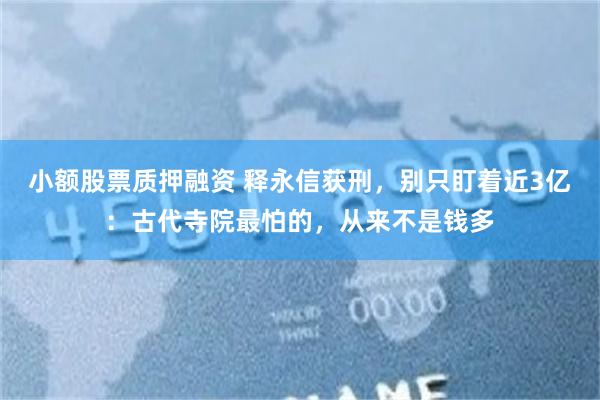 小额股票质押融资 释永信获刑，别只盯着近3亿：古代寺院最怕的，从来不是钱多