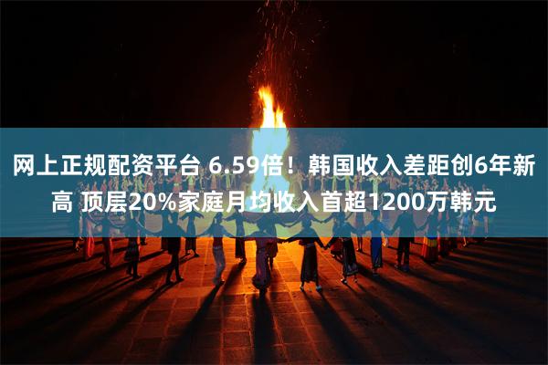 网上正规配资平台 6.59倍！韩国收入差距创6年新高 顶层20%家庭月均收入首超1200万韩元