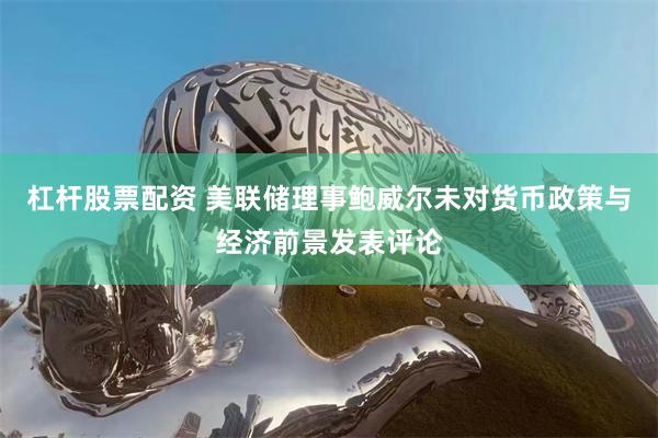 杠杆股票配资 美联储理事鲍威尔未对货币政策与经济前景发表评论