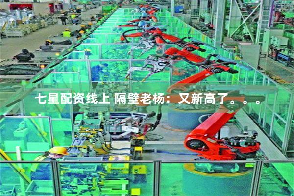 七星配资线上 隔壁老杨：又新高了。。。