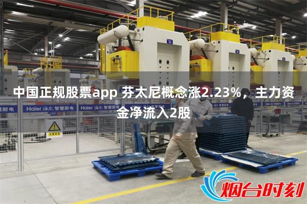 中国正规股票app 芬太尼概念涨2.23%，主力资金净流入2股
