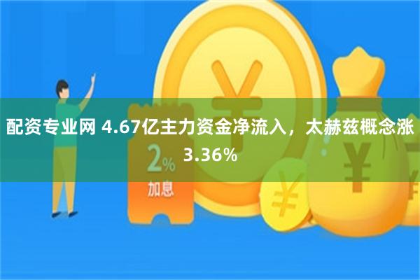 配资专业网 4.67亿主力资金净流入，太赫兹概念涨3.36%