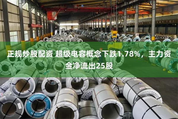 正规炒股配资 超级电容概念下跌1.78%，主力资金净流出25股