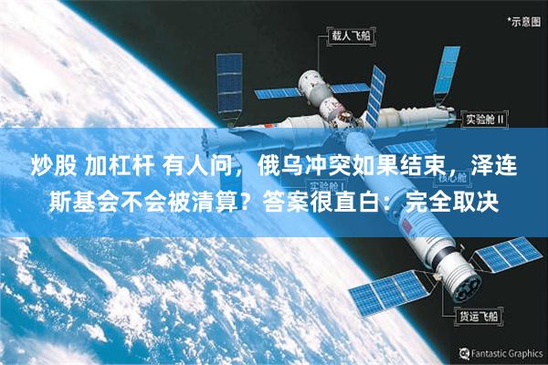 炒股 加杠杆 有人问，俄乌冲突如果结束，泽连斯基会不会被清算？答案很直白：完全取决