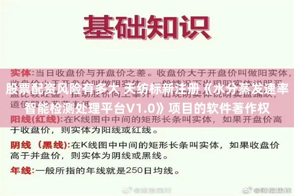 股票配资风险有多大 天纺标新注册《水分蒸发速率智能检测处理平台V1.0》项目的软件著作权