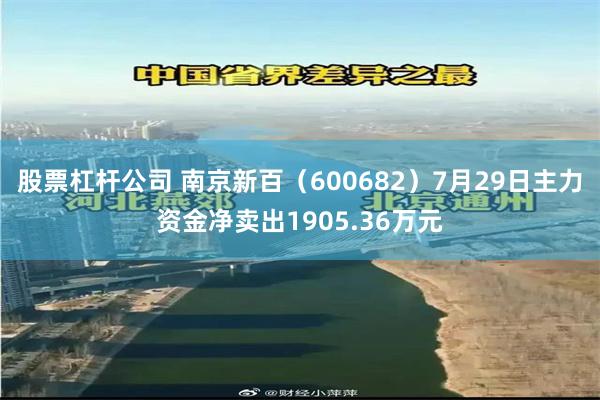 股票杠杆公司 南京新百（600682）7月29日主力资金净卖出1905.36万元