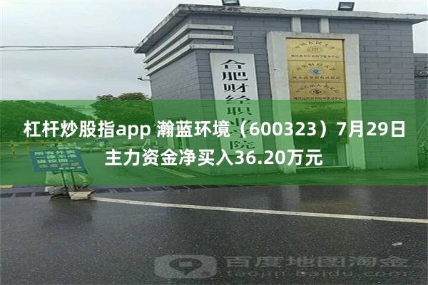 杠杆炒股指app 瀚蓝环境（600323）7月29日主力资金净买入36.20万元