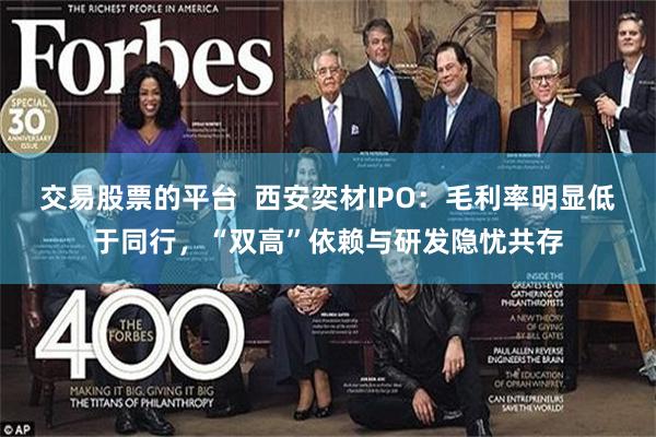 交易股票的平台 西安奕材IPO:毛利率明显低于同行,“双高”依赖与研发隐忧共存