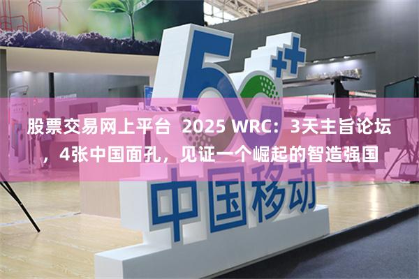 股票交易网上平台  2025 WRC：3天主旨论坛，4张中国面孔，见证一个崛起的智造强国