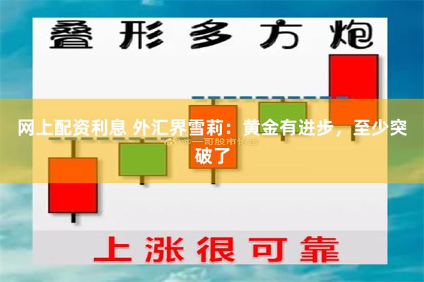 网上配资利息 外汇界雪莉：黄金有进步，至少突破了