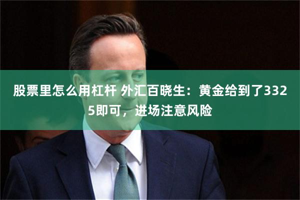 股票里怎么用杠杆 外汇百晓生：黄金给到了3325即可，进场注意风险