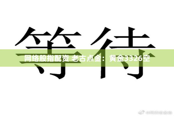 网络股指配资 老古点金：黄金3326空