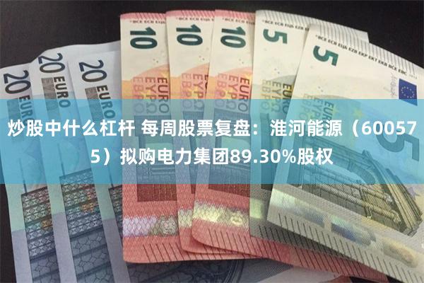 炒股中什么杠杆 每周股票复盘：淮河能源（600575）拟购电力集团89.30%股权
