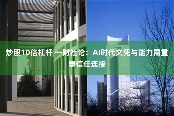 炒股10倍杠杆 一财社论：AI时代文凭与能力需重塑信任连接