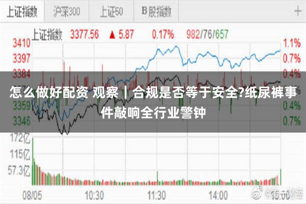 怎么做好配资 观察｜合规是否等于安全?纸尿裤事件敲响全行业警钟