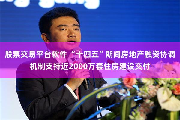 股票交易平台软件 “十四五”期间房地产融资协调机制支持近2000万套住房建设交付