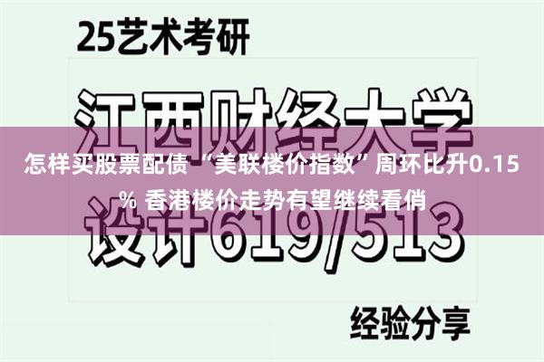 怎样买股票配债 “美联楼价指数”周环比升0.15% 香港楼价走势有望继续看俏