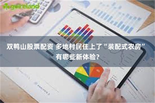双鸭山股票配资 多地村民住上了“装配式农房” 有哪些新体验？