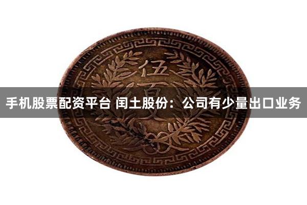 手机股票配资平台 闰土股份：公司有少量出口业务