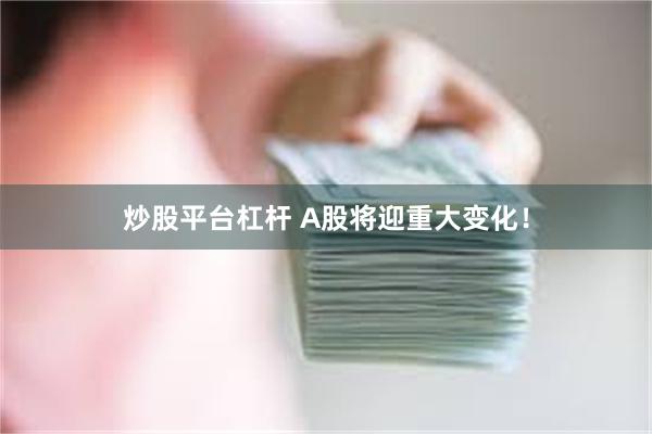 炒股平台杠杆 A股将迎重大变化！