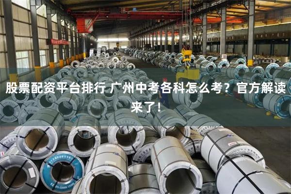 股票配资平台排行 广州中考各科怎么考？官方解读来了！
