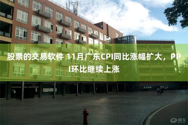 股票的交易软件 11月广东CPI同比涨幅扩大，PPI环比继续上涨