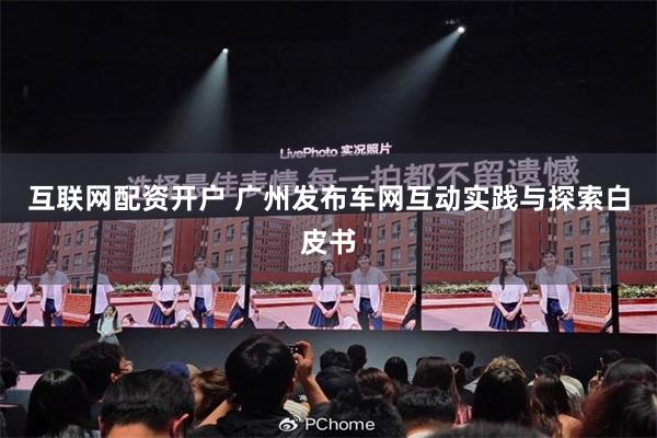 互联网配资开户 广州发布车网互动实践与探索白皮书