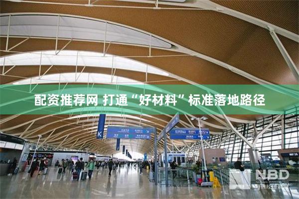 配资推荐网 打通“好材料”标准落地路径