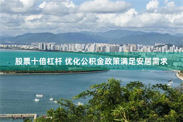 股票十倍杠杆 优化公积金政策满足安居需求
