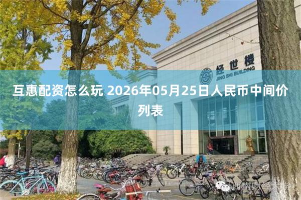 互惠配资怎么玩 2026年05月25日人民币中间价列表